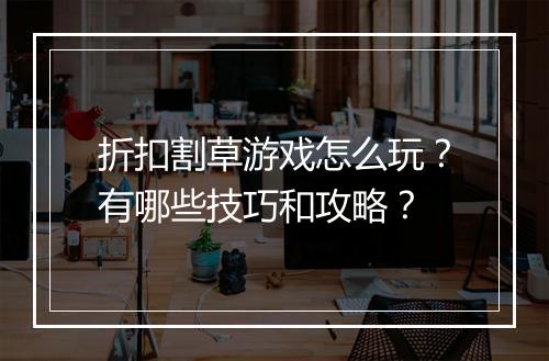折扣割草游戏怎么玩?有哪些技巧和攻略?