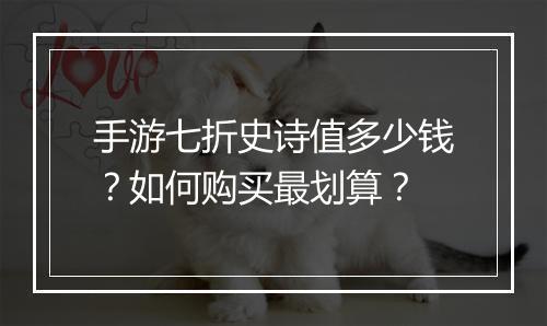 手游七折史诗值多少钱?如何购买最划算?