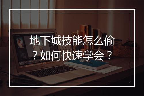 地下城技能怎么偷?如何快速学会?