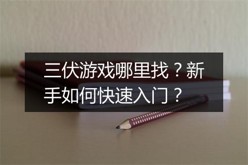 三伏游戏哪里找?新手如何快速入门?