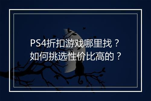 PS4折扣游戏哪里找?如何挑选性价比高的?