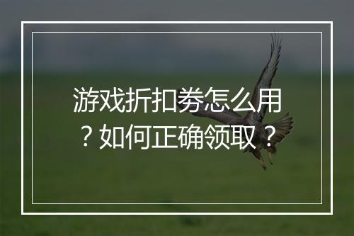 游戏折扣劵怎么用?如何正确领取?