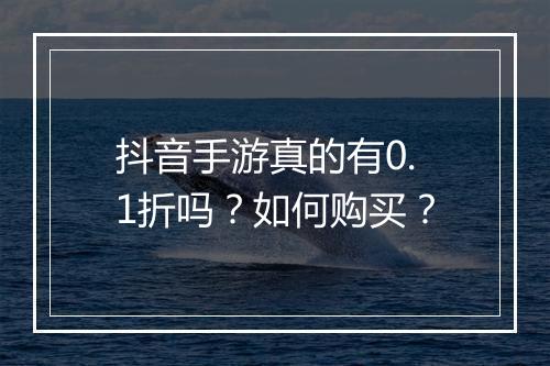 抖音手游真的有0.1折吗？如何购买？