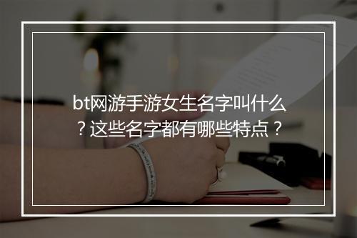 bt网游手游女生名字叫什么?这些名字都有哪些特点?