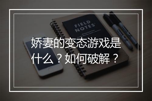 娇妻的变态游戏是什么?如何破解?