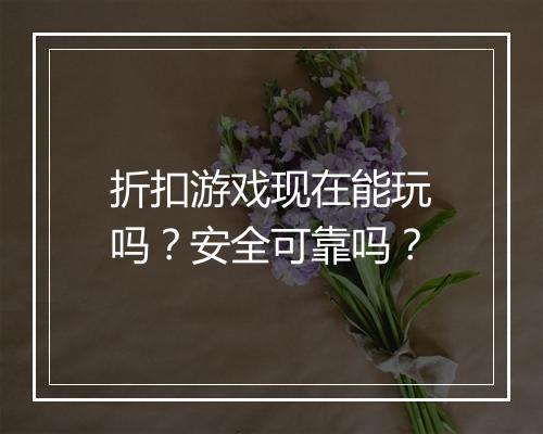 折扣游戏现在能玩吗?安全可靠吗?