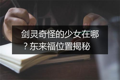 剑灵奇怪的少女在哪?东来福位置揭秘