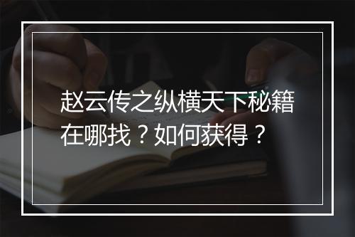 赵云传之纵横天下秘籍在哪找？如何获得？
