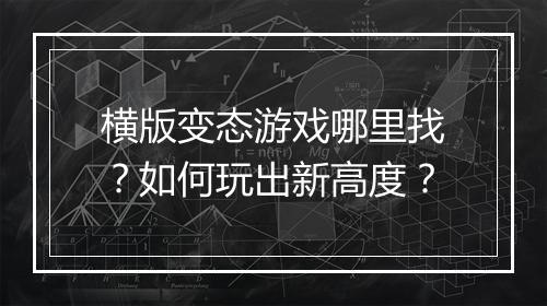 横版变态游戏哪里找?如何玩出新高度?