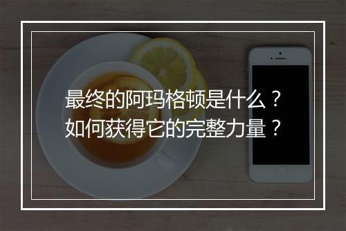 最终的阿玛格顿是什么?如何获得它的完整力量?