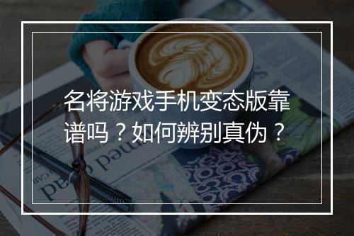 名将游戏手机变态版靠谱吗?如何辨别真伪?