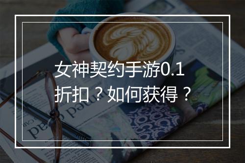 女神契约手游0.1折扣？如何获得？