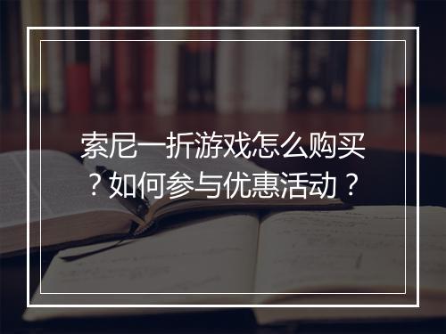 索尼一折游戏怎么购买?如何参与优惠活动?