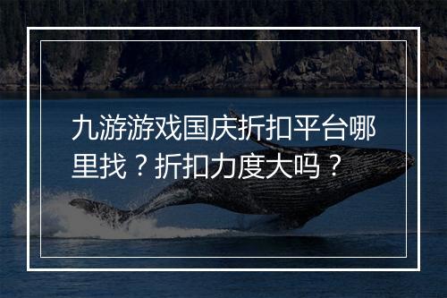 九游游戏国庆折扣平台哪里找?折扣力度大吗?
