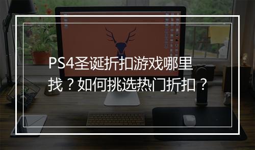 PS4圣诞折扣游戏哪里找?如何挑选热门折扣?