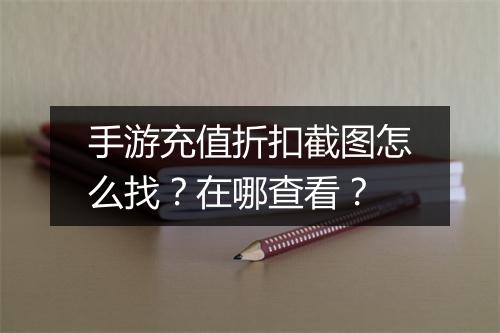 手游充值折扣截图怎么找？在哪查看？