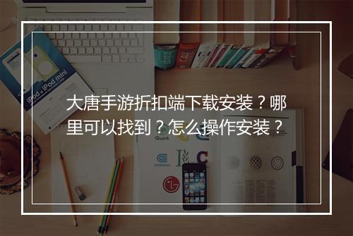大唐手游折扣端下载安装?哪里可以找到?怎么操作安装?