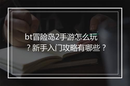 bt冒险岛2手游怎么玩?新手入门攻略有哪些?