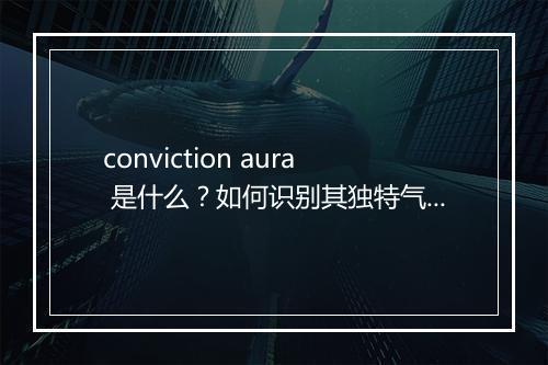 conviction aura 是什么?如何识别其独特气息?