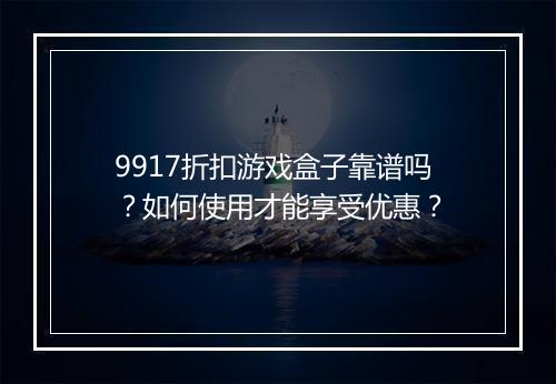 9917折扣游戏盒子靠谱吗?如何使用才能享受优惠?