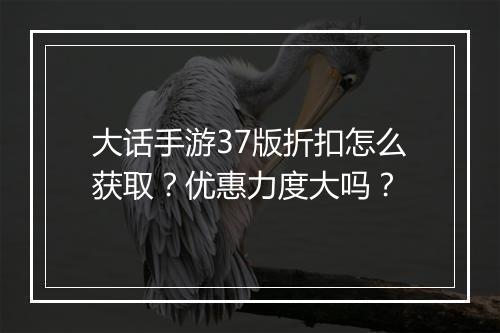 大话手游37版折扣怎么获取?优惠力度大吗?