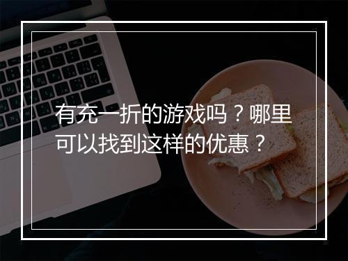 有充一折的游戏吗?哪里可以找到这样的优惠?