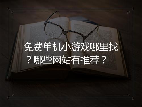 免费单机小游戏哪里找?哪些网站有推荐?