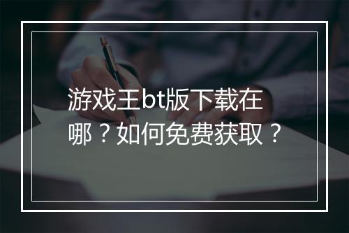 游戏王bt版下载在哪？如何免费获取？