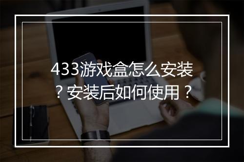 433游戏盒怎么安装?安装后如何使用?