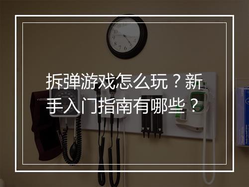 拆弹游戏怎么玩?新手入门指南有哪些?