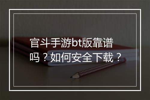 官斗手游bt版靠谱吗?如何安全下载?