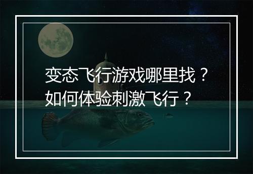 变态飞行游戏哪里找?如何体验刺激飞行?