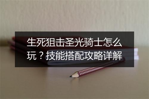 生死狙击圣光骑士怎么玩?技能搭配攻略详解