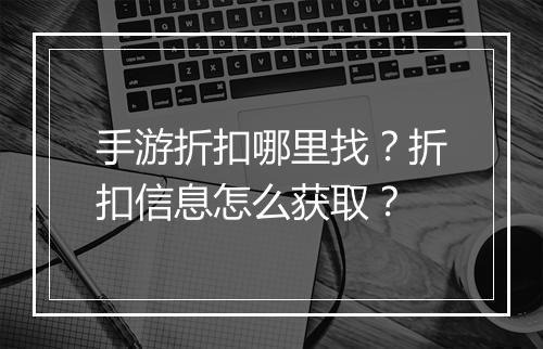 手游折扣哪里找?折扣信息怎么获取?