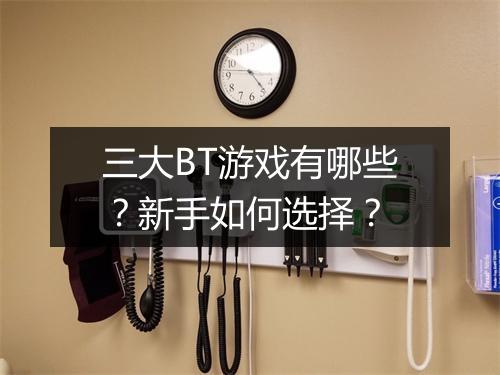 三大BT游戏有哪些?新手如何选择?
