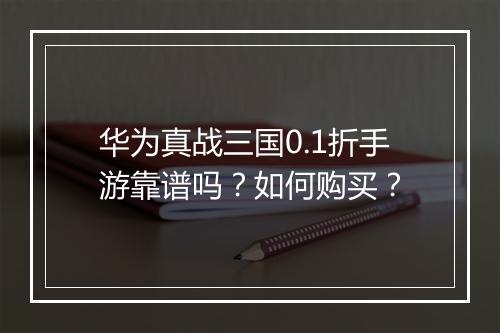 华为真战三国0.1折手游靠谱吗？如何购买？