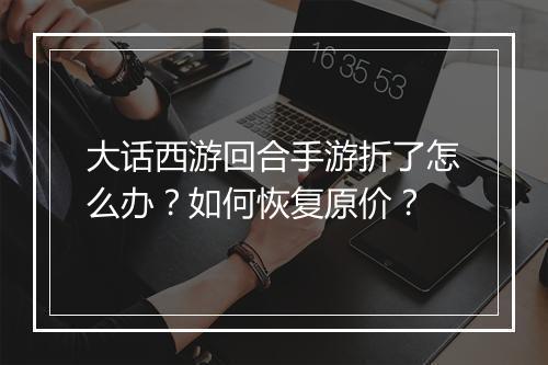 大话西游回合手游折了怎么办？如何恢复原价？
