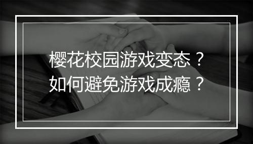樱花校园游戏变态?如何避免游戏成瘾?