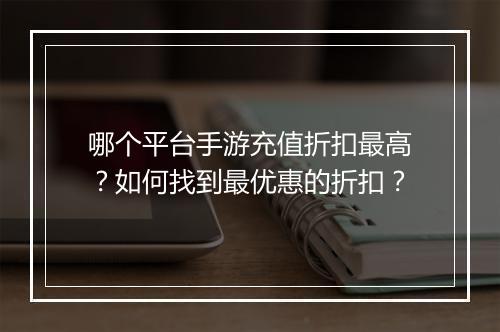 哪个平台手游充值折扣最高?如何找到最优惠的折扣?