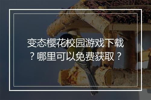 变态樱花校园游戏下载?哪里可以免费获取?