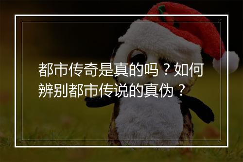 都市传奇是真的吗?如何辨别都市传说的真伪?