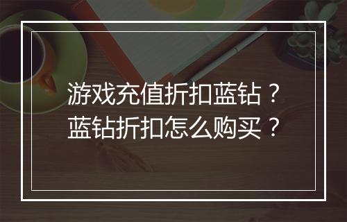 游戏充值折扣蓝钻?蓝钻折扣怎么购买?