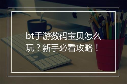 bt手游数码宝贝怎么玩？新手必看攻略！