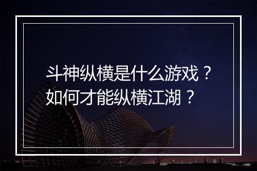 斗神纵横是什么游戏?如何才能纵横江湖?