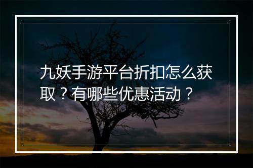 九妖手游平台折扣怎么获取？有哪些优惠活动？