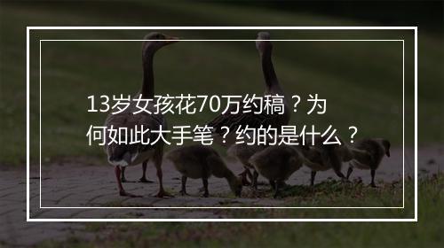 13岁女孩花70万约稿?为何如此大手笔?约的是什么?