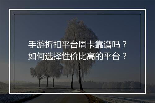 手游折扣平台周卡靠谱吗?如何选择性价比高的平台?