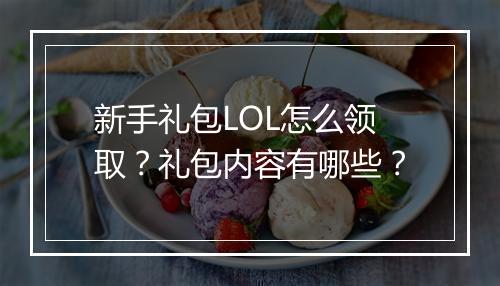 新手礼包LOL怎么领取?礼包内容有哪些?