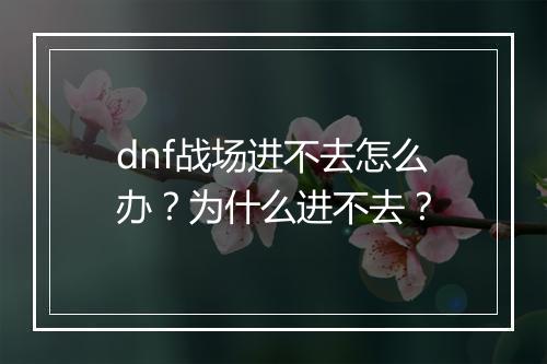 dnf战场进不去怎么办?为什么进不去?