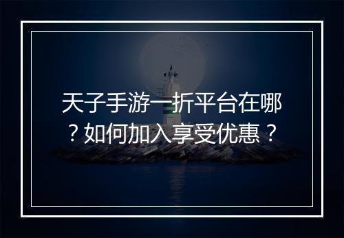 天子手游一折平台在哪?如何加入享受优惠?